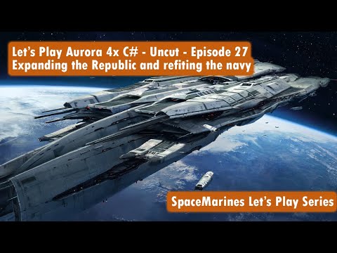 Let's Play Aurora 4x C# - Uncut - Episode 27 - Expanding the Republic and refiting the navy