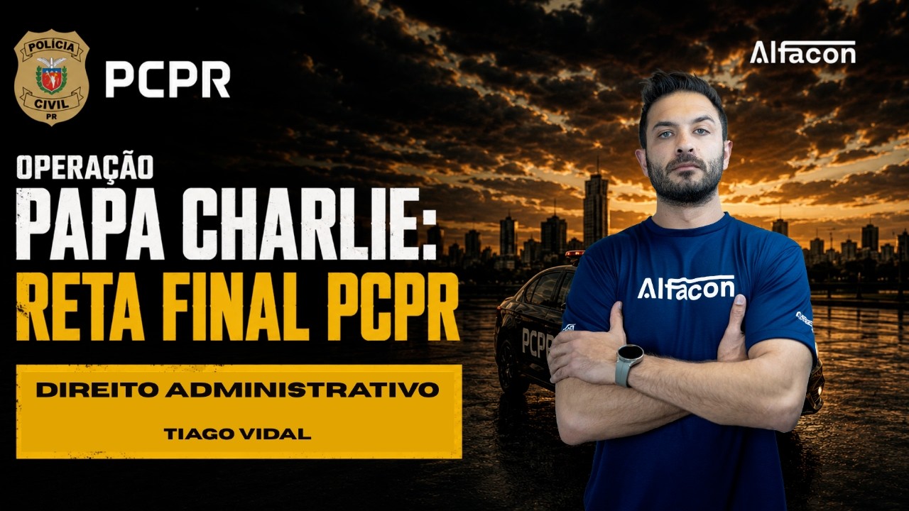 Operação papa charlie: reta final PCPR Agente - Direito Administrativo Prof. Tiago Vidal