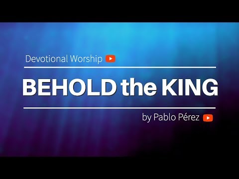 BEHOLD THE KING, Worship Song by Pablo Perez. Christian Music, Worship Music, Devotional Worship