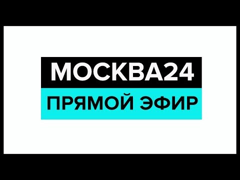 Новости прямой эфир – Москва 24 // Москва 24 онлайн