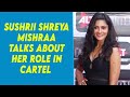 Sushrii Shreya Mishraa Talks About Her Role In Cartel