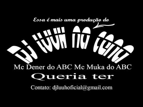 Mc Dener do ABC e Mc Muka do ABC - Queria ter [Dj Luuh na cena]