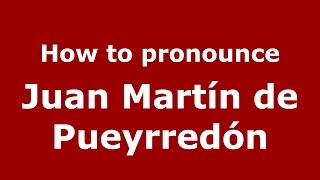 How to pronounce Juan Martín De Pueyrredón