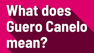 What does Guero Canelo mean?