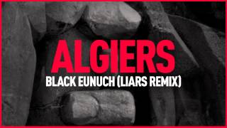 Algiers - "Black Eunuch (Liars Remix)"