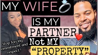 MY WIFE IS MY PARTNER NOT MY PROPERTY!! (Stop forcing love commitment and submission )