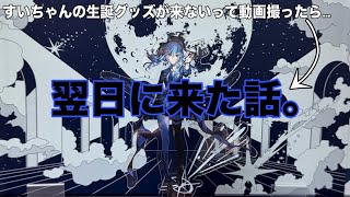 すいちゃんの生誕グッズが来ないって動画撮ったら翌日に来た話。