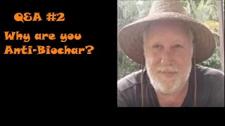 Q&A #2 - Why are you Anti-Biochar?