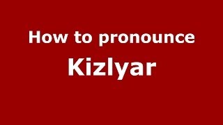 How to pronounce Kizlyar
