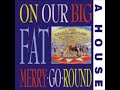 A House - 1.10 Love Quarry - On Our Big Fat Merry-Go-Round 1988
