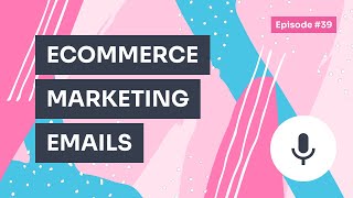 Podcast / Episode #39 – 7 Types of Marketing Emails for Ecommerce
