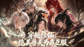 🔥火热上线 |Multi Sub|《穿越修仙：绝美兽夫为我臣服》全集 | 在修仙世界玩乙游，穿成恶毒师姐，开局迎娶四个绝色兽夫！#动态漫画 #漫剧 #AI #動態漫 #otome #anime