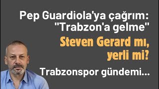 Pep Guardiola'ya çağrım: "Trabzon'a gelme" Steven Gerard mı, yerli mi?