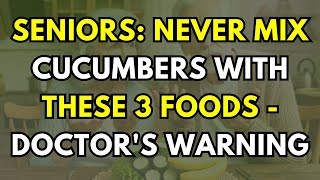 Seniors: Never Mix Cucumbers With These 3 Foods - Doctor's Warning