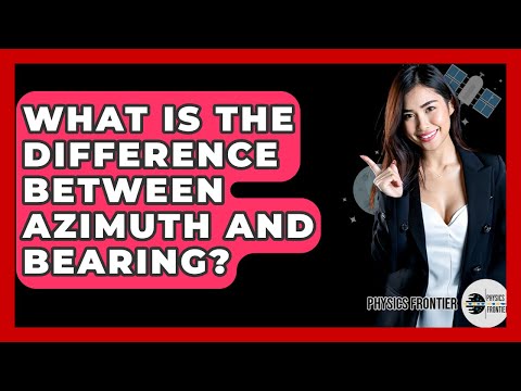 What Is The Difference Between Azimuth And Bearing? - Physics Frontier