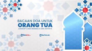 Kumpulan Doa untuk Orangtua Lengkap dengan Tulisan Arab, Cara Baca dan Terjemahan Bahasa Indonesia