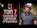 ТОП 7 танков от Кирилла Орешкина [World of Tanks] 