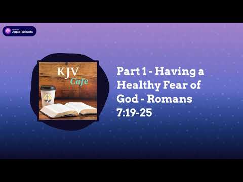 Part 1 - Having a Healthy Fear of God - Romans 7:19-25 | KJV Cafe