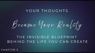 Chapter 3: Your Thoughts Become Your Reality. The Invisible Blueprint Behind the Life You can Create