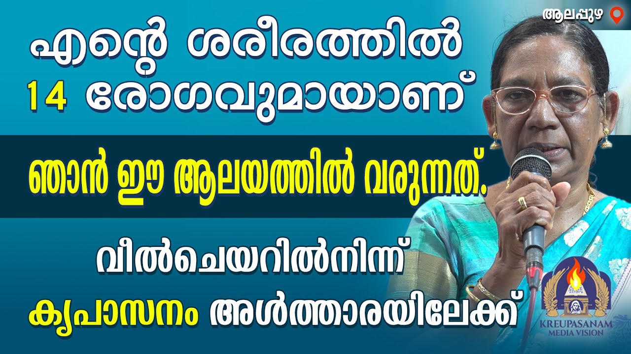 എന്റെ ശരീരത്തിൽ 14 രോഗവുമായാണ് ഞാൻ ഈ ആലയത്തിൽ വരുന്നത്. വീൽചെയറിൽനിന്ന് കൃപാസനം അൾത്താരയിലേക്ക്