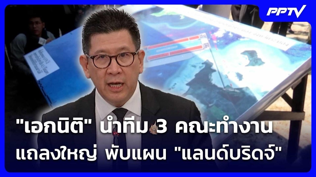 "เอกนิติ" นำทีม 3 คณะทำงานแถลงใหญ่ พับแผน "แลนด์บริด?