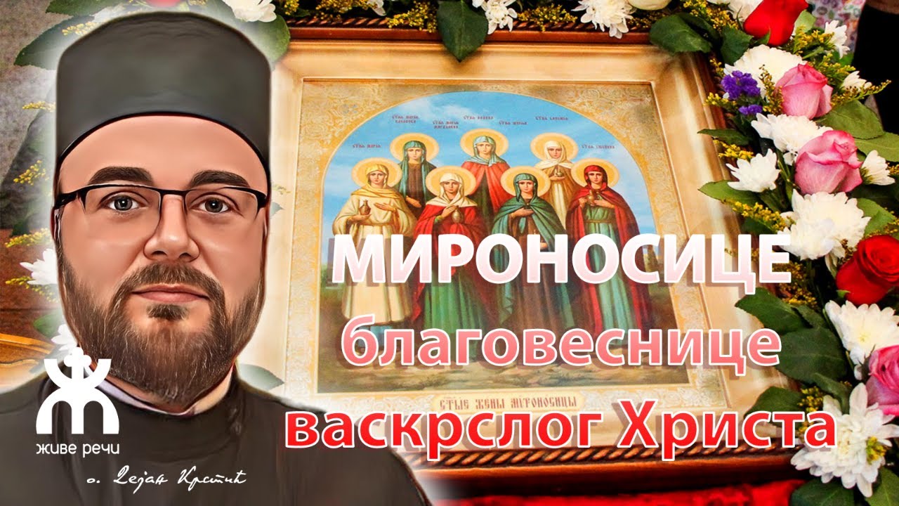 МИРОНОСИЦЕ- благовеснице васкрслог Христа (уживо, о. Дејан Крстић, 2. мај у 21.30)