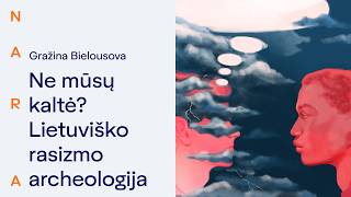 NARA tekstai. Ne mūsų kaltė? Lietuviško rasizmo archeologija. Gražina Bielousova