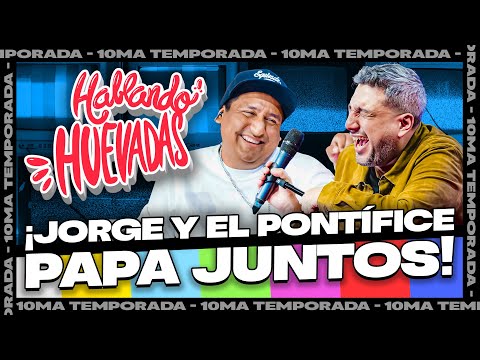 HABLANDO HUEVADAS - Décima Temporada [JORGE Y EL PONTÍFICE PAPA JUNTOS]