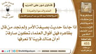 صورة إذا جاءنا حديث بصيغة الأمر ولم نجد من قال بظاهره فهل أقوال العلماء تكون ...الشيخ عبدالله الغديان