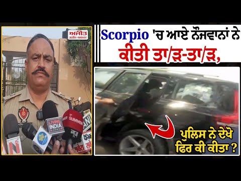Scorpio 'ਚ ਆਏ ਨੌਜਵਾਨਾਂ ਨੇ ਕੀਤੀ ਤਾ/ੜ-ਤਾ/ੜ, ਪੁਲਿਸ ਨੇ ਦੇਖੋ ਫਿਰ ਕੀ ਕੀਤਾ?