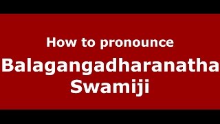 How to pronounce Balagangadharanatha Swamiji