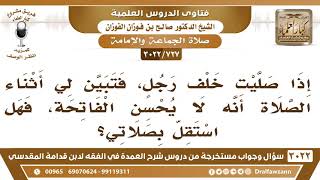 صورة [727 -3022] إذا صليت خلف رجل فتبين لي أثناء الصلاة أنه لا يحسن الفاتحة، فهل أستقل بصلاتي؟