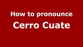 How to pronounce Cerro Cuate