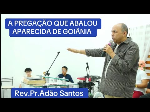 A PREGAÇÃO QUE ABALOU AP.DE GOIÂNIA.REV.PR.ADÃO SANTOS 