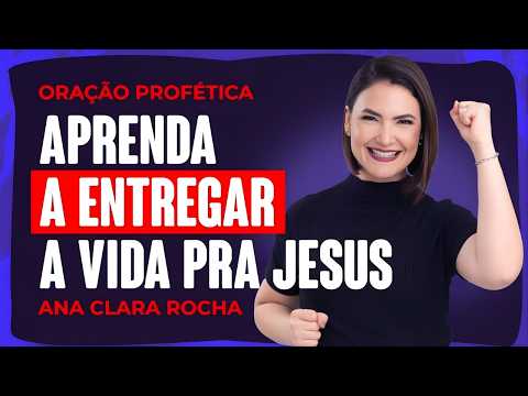ORAÇÃO PROFÉTICA DE HOJE - 24 DE FEVEREIRO - APRENDA A ENTREGAR A VIDA PRA JESUS _ Ana Clara Rocha