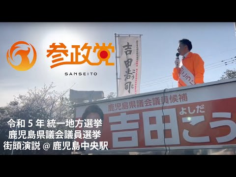 建築学科 【参政党】街頭演説！吉田こうじの思い！2023年鹿児島県議会議員選挙