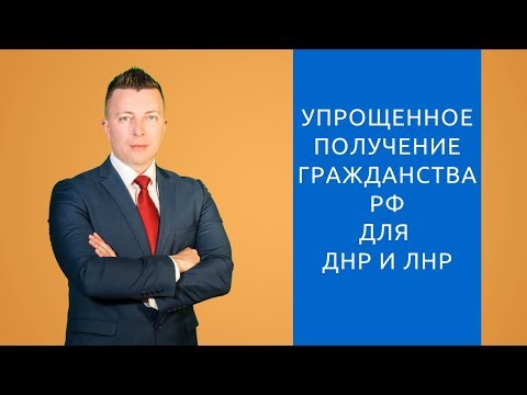 Упрощенное получение гражданства РФ для граждан ДНР и ЛНР - Адвокат по гражданским делам