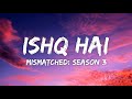 Ishq Hai Lyrics - Anurag Saikia, Romy, Amarabha B, Varun J, Madhubanti B | Mismatched: Season 3