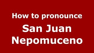 How to pronounce San Juan Nepomuceno