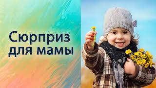 Сюрприз для мамы.