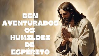 BEM AVENTURADOS OS HUMILDES DE ESPÍRITO