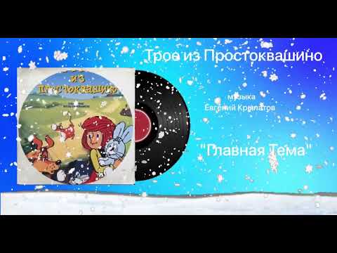 Трое из Простоквашино «Главная Тема» музыка Евгений Крылатов