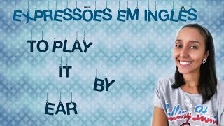 Expressões em Inglês O que Significa "To Play it By Ear"