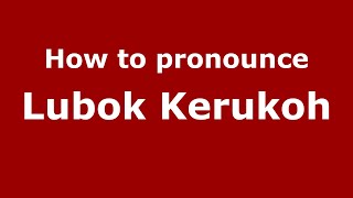 How to pronounce Lubok Kerukoh