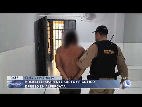 Agressão ao próprio pai: Homem em aparente surto psicótico é preso em Alpercata.