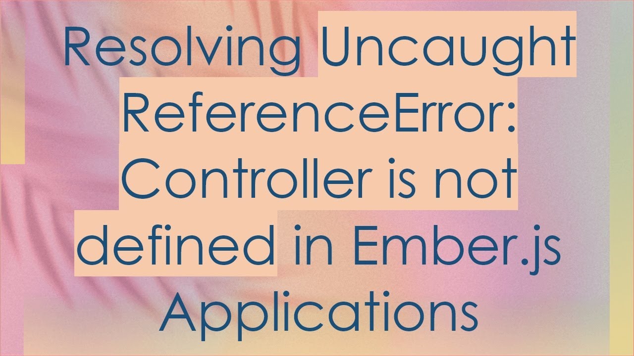 Resolving Uncaught ReferenceError: Controller is not defined in Ember.js Applications