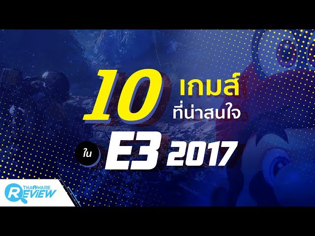   10 เกมส์ที่น่าสนใจจากเวทีเกมส์ที่ยิ่งใหญ่ที่สุดในโลก E3 2017!