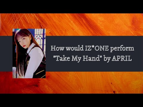 How would IZ*ONE perform "Take My Hand" by APRIL