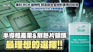 美科MCM植物性 SUPERSYN 2系列 銅及銅合金專用切削液｜半導體產業＆散熱片領域－最理想的選擇｜MCM美科科技植物性切削液製造商 - 