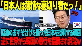 「日本人は薄情な裏切り者だ」原油のおすそ分けを日本に断られた韓国。仲間を裏切ったと日本を批判し続けるも、過去の韓国の愚行が世界中のジャーナリストから指摘され消沈ｗ【海外の反応】